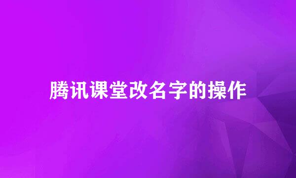 腾讯课堂改名字的操作