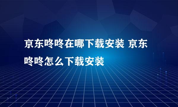 京东咚咚在哪下载安装 京东咚咚怎么下载安装
