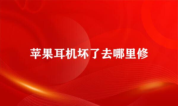 苹果耳机坏了去哪里修