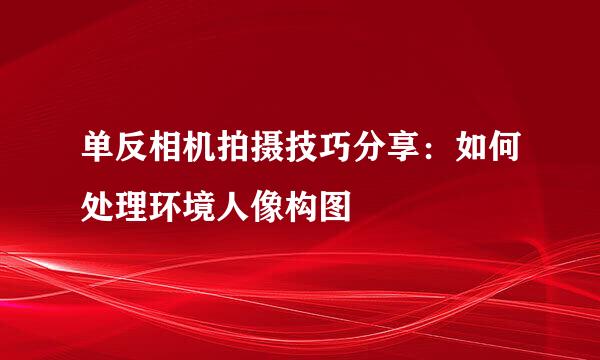 单反相机拍摄技巧分享：如何处理环境人像构图