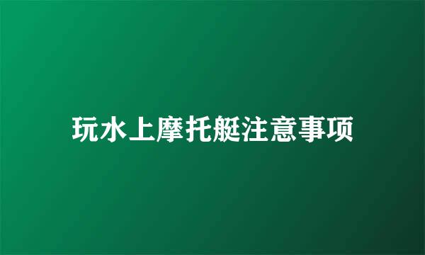 玩水上摩托艇注意事项