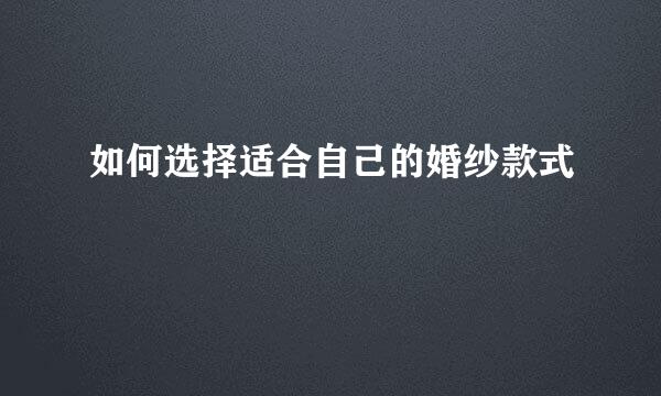 如何选择适合自己的婚纱款式