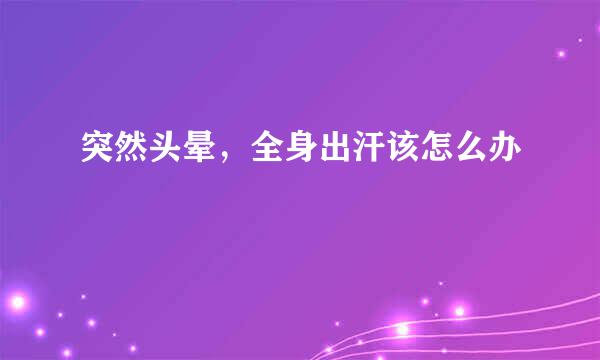 突然头晕，全身出汗该怎么办