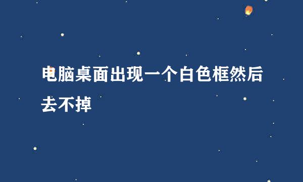 电脑桌面出现一个白色框然后去不掉