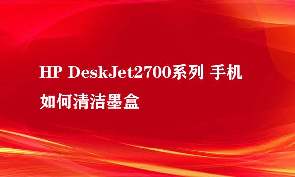 HP DeskJet2700系列 手机如何清洁墨盒