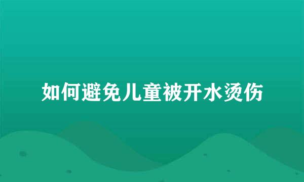 如何避免儿童被开水烫伤