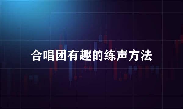 合唱团有趣的练声方法