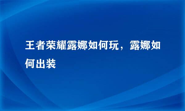 王者荣耀露娜如何玩，露娜如何出装