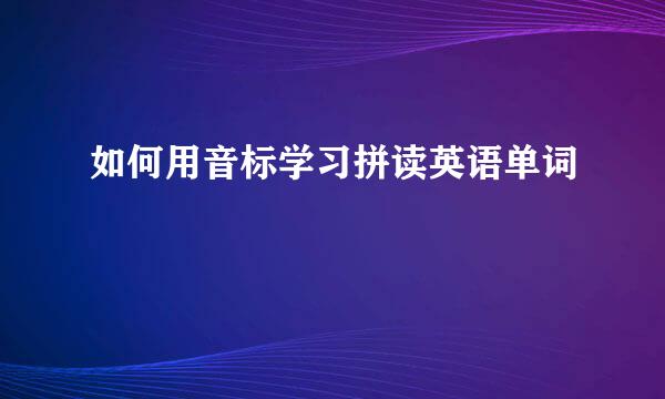 如何用音标学习拼读英语单词