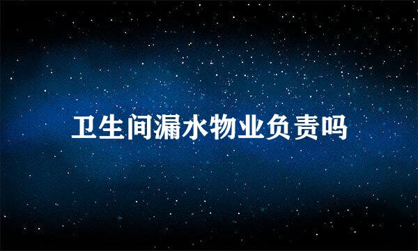 卫生间漏水物业负责吗