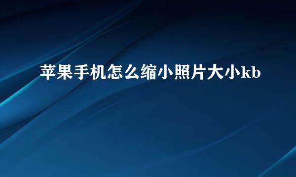 苹果手机怎么缩小照片大小kb