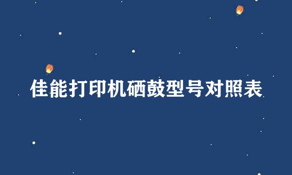 佳能打印机硒鼓型号对照表
