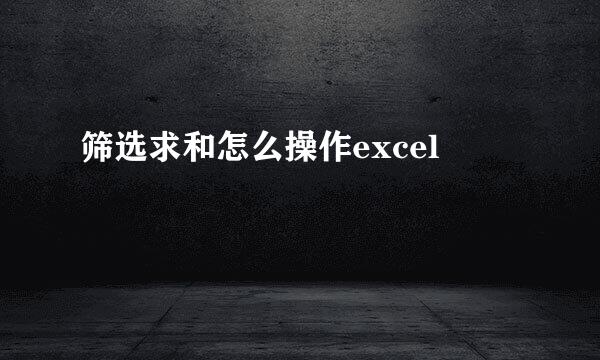 筛选求和怎么操作excel