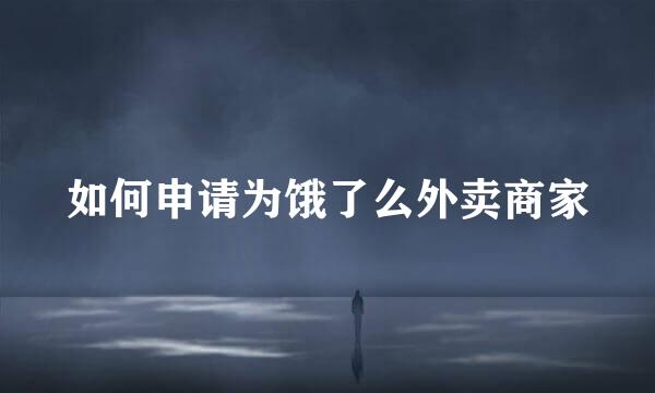 如何申请为饿了么外卖商家