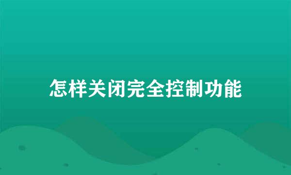 怎样关闭完全控制功能