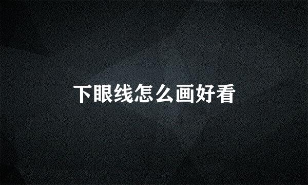 下眼线怎么画好看