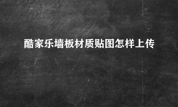 酷家乐墙板材质贴图怎样上传