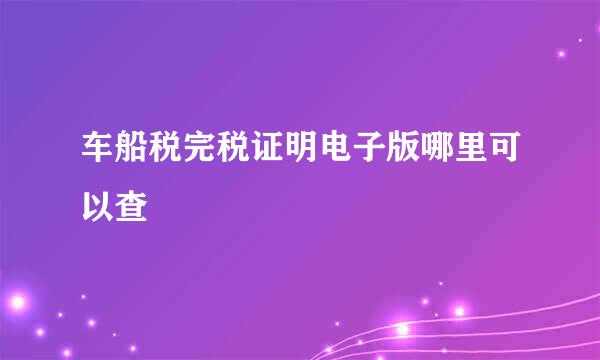 车船税完税证明电子版哪里可以查