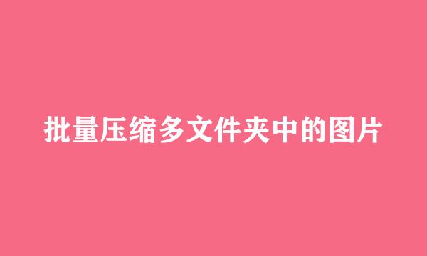 批量压缩多文件夹中的图片