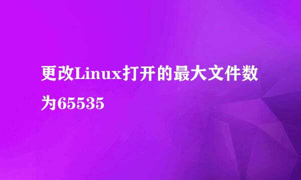 更改Linux打开的最大文件数为65535