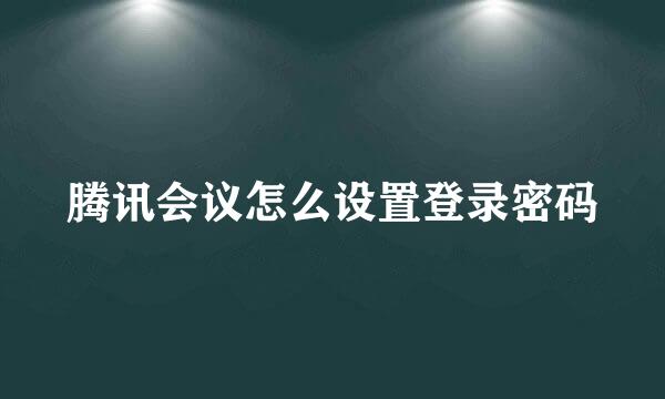 腾讯会议怎么设置登录密码