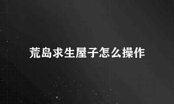 荒岛求生屋子怎么操作