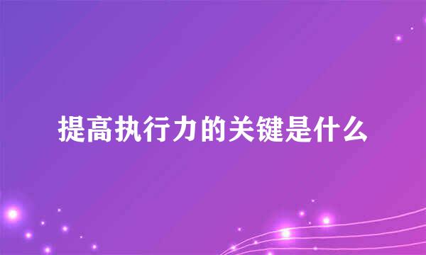 提高执行力的关键是什么