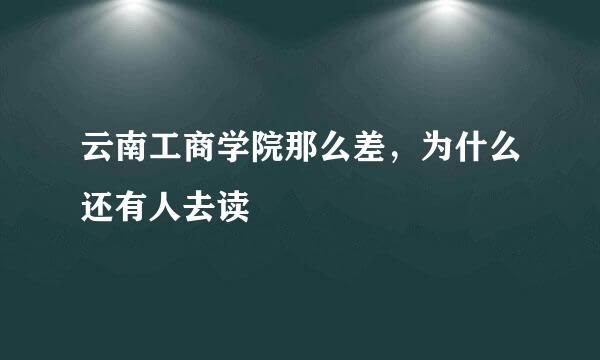 云南工商学院那么差，为什么还有人去读