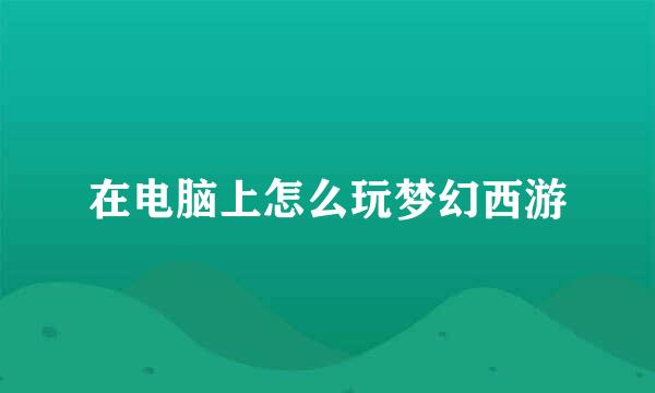 在电脑上怎么玩梦幻西游