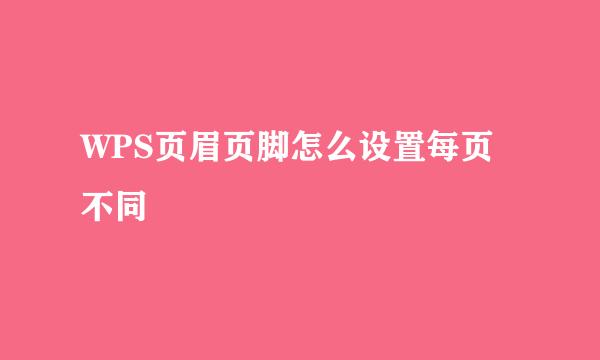 WPS页眉页脚怎么设置每页不同