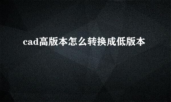 cad高版本怎么转换成低版本