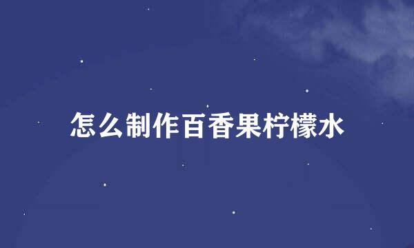 怎么制作百香果柠檬水