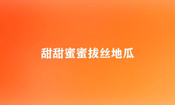 甜甜蜜蜜拔丝地瓜