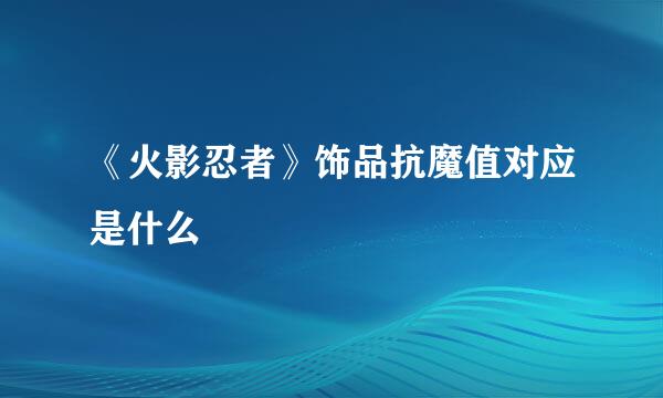 《火影忍者》饰品抗魔值对应是什么