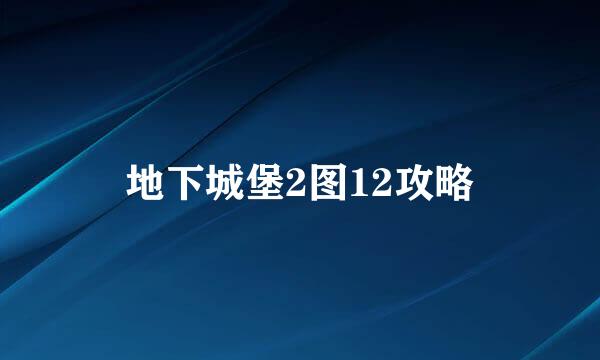 地下城堡2图12攻略