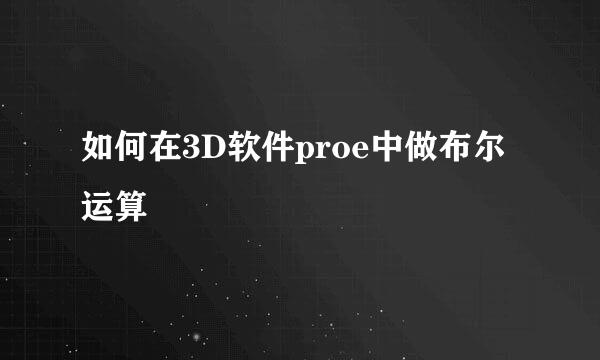 如何在3D软件proe中做布尔运算