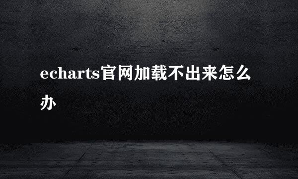echarts官网加载不出来怎么办