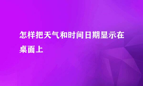 怎样把天气和时间日期显示在桌面上