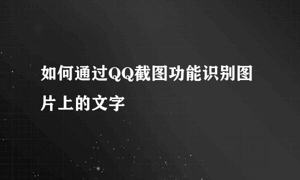如何通过QQ截图功能识别图片上的文字