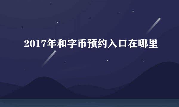 2017年和字币预约入口在哪里