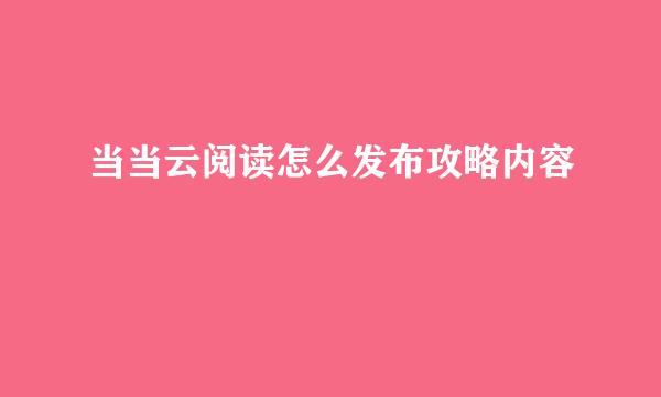 当当云阅读怎么发布攻略内容