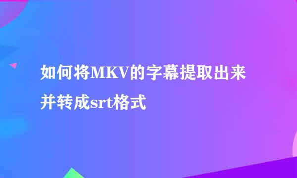 如何将MKV的字幕提取出来并转成srt格式