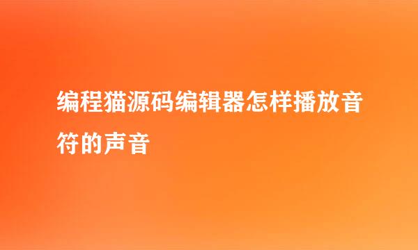编程猫源码编辑器怎样播放音符的声音