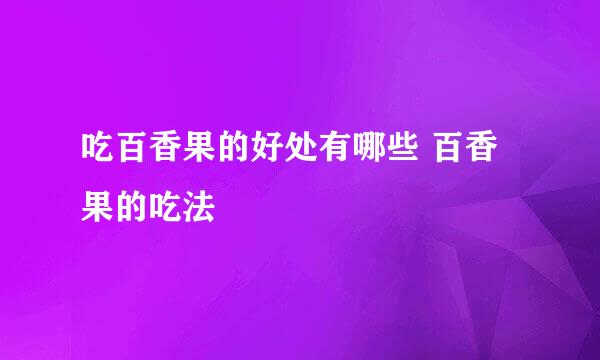 吃百香果的好处有哪些 百香果的吃法