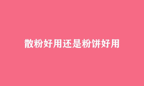 散粉好用还是粉饼好用