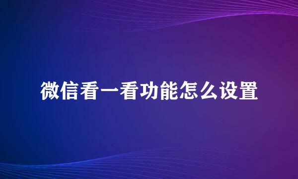 微信看一看功能怎么设置
