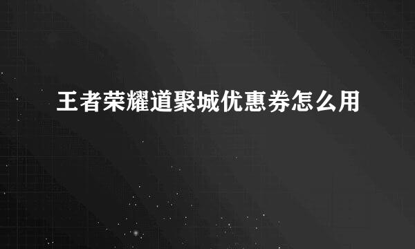 王者荣耀道聚城优惠券怎么用