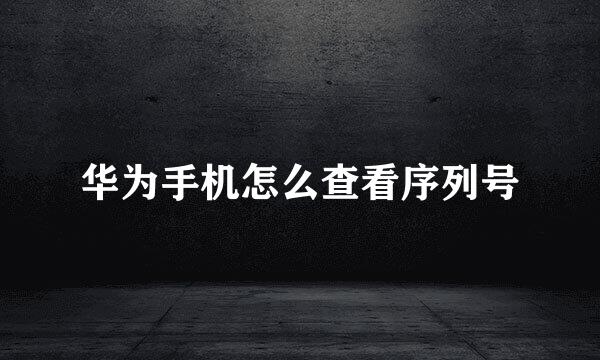 华为手机怎么查看序列号