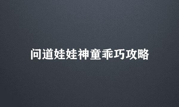 问道娃娃神童乖巧攻略