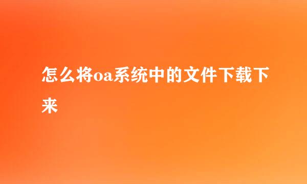 怎么将oa系统中的文件下载下来